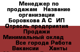 Менеджер по продажам › Название организации ­ Боровкова А.С, ИП › Отрасль предприятия ­ Продажи › Минимальный оклад ­ 23 000 - Все города Работа » Вакансии   . Ханты-Мансийский,Белоярский г.